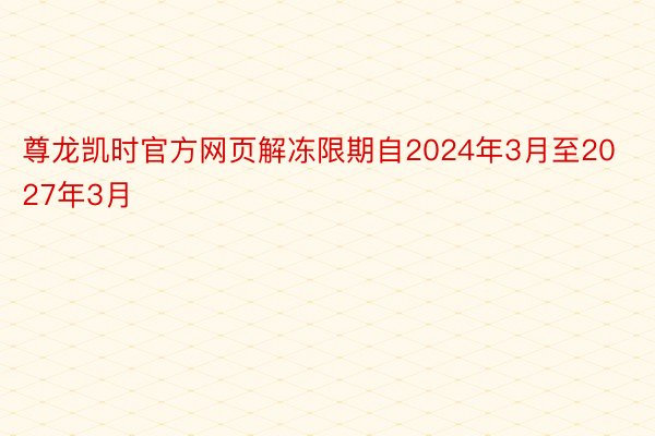 尊龙凯时官方网页解冻限期自2024年3月至2027年3月