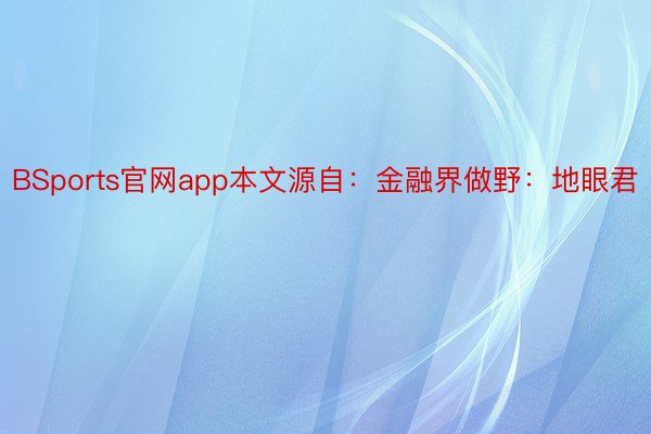 BSports官网app本文源自：金融界做野：地眼君