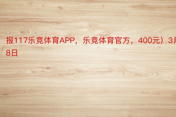 报117乐竞体育APP，乐竞体育官方，400元）3月18日