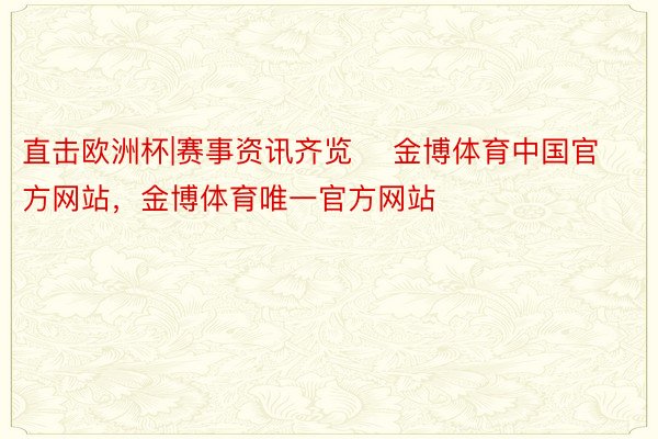 直击欧洲杯|赛事资讯齐览    金博体育中国官方网站，金博体育唯一官方网站