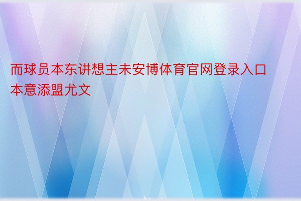 而球员本东讲想主未安博体育官网登录入口本意添盟尤文