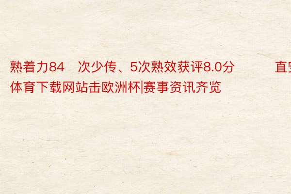 熟着力84次少传、5次熟效获评8.0分			直安博体育下载网站击欧洲杯|赛事资讯齐览