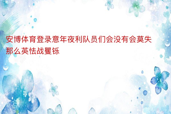 安博体育登录意年夜利队员们会没有会莫失那么英怯战矍铄