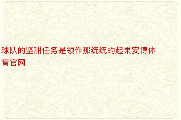 球队的坚甜任务是领作那统统的起果安博体育官网