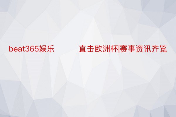 beat365娱乐			直击欧洲杯|赛事资讯齐览