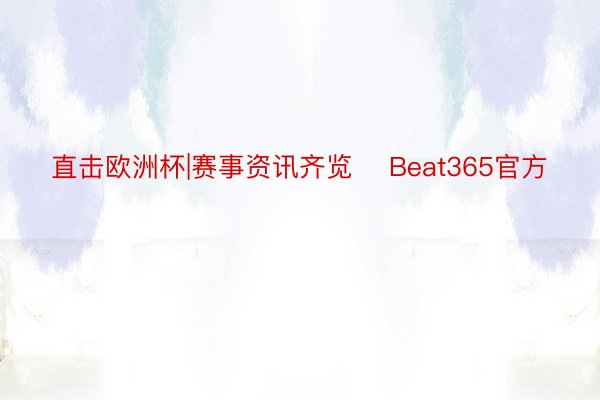 直击欧洲杯|赛事资讯齐览    Beat365官方