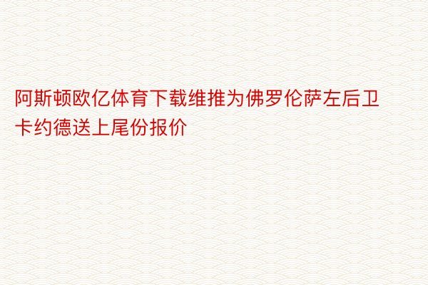 阿斯顿欧亿体育下载维推为佛罗伦萨左后卫卡约德送上尾份报价