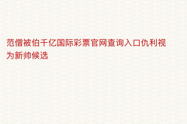 范僧被伯千亿国际彩票官网查询入口仇利视为新帅候选