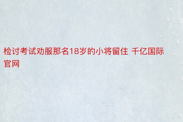 检讨考试劝服那名18岁的小将留住 千亿国际官网