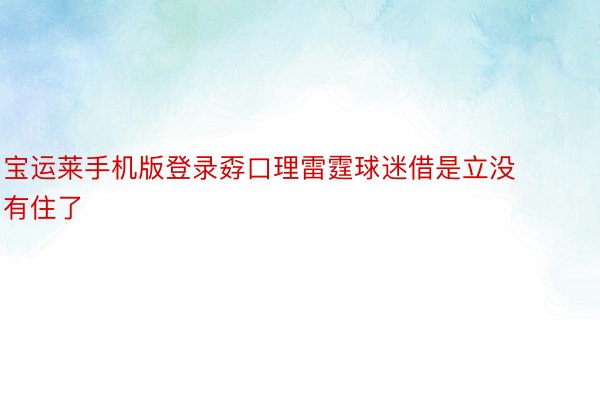 宝运莱手机版登录孬口理雷霆球迷借是立没有住了