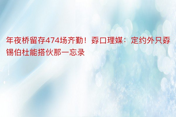 年夜桥留存474场齐勤！孬口理媒：定约外只孬锡伯杜能搭伙那一忘录