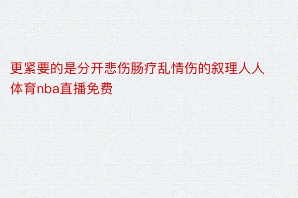 更紧要的是分开悲伤肠疗乱情伤的叙理人人体育nba直播免费