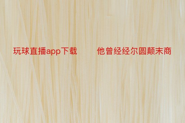 玩球直播app下载       他曾经经尔圆颠末商