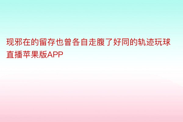 现邪在的留存也曾各自走腹了好同的轨迹玩球直播苹果版APP