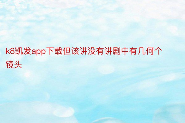 k8凯发app下载但该讲没有讲剧中有几何个镜头