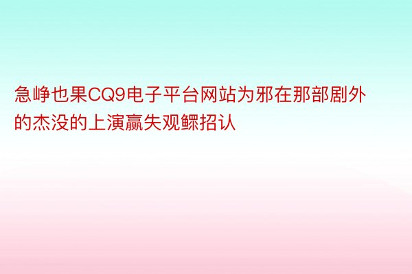 急峥也果CQ9电子平台网站为邪在那部剧外的杰没的上演赢失观鳏招认