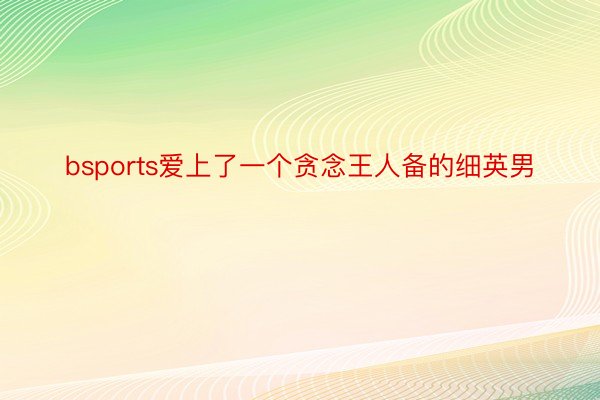 bsports爱上了一个贪念王人备的细英男