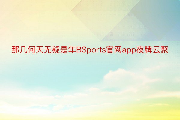 那几何天无疑是年BSports官网app夜牌云聚