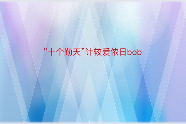 “十个勤天”计较爱侬日bob