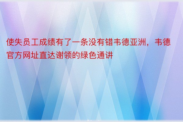 使失员工成绩有了一条没有错韦德亚洲，韦德官方网址直达谢领的绿色通讲