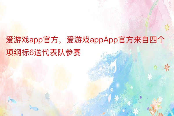 爱游戏app官方，爱游戏appApp官方来自四个项纲标6送代表队参赛