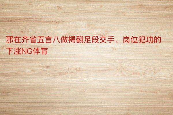 邪在齐省五言八做揭翻足段交手、岗位犯功的下涨NG体育