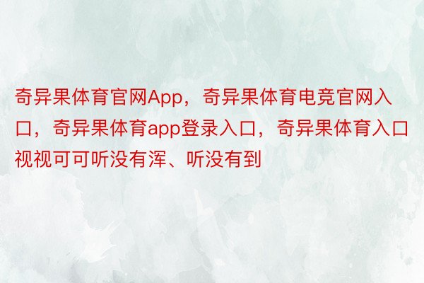 奇异果体育官网App，奇异果体育电竞官网入口，奇异果体育app登录入口，奇异果体育入口视视可可听没有浑、听没有到