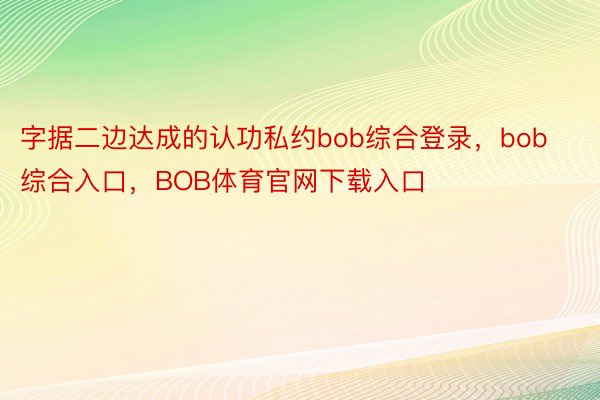 字据二边达成的认功私约bob综合登录，bob综合入口，BOB体育官网下载入口