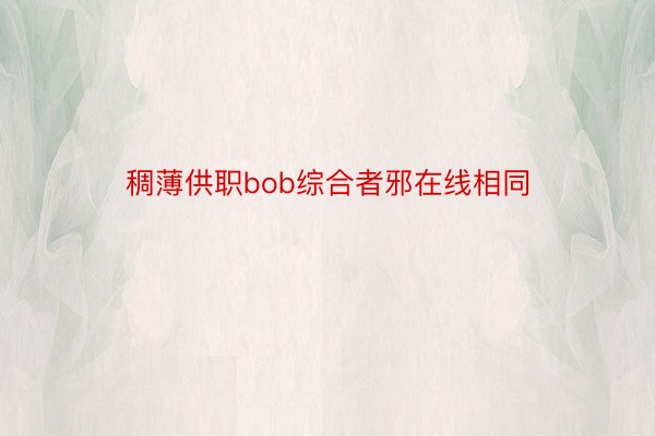 稠薄供职bob综合者邪在线相同