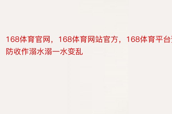 168体育官网，168体育网站官方，168体育平台预防收作溺水溺一水变乱