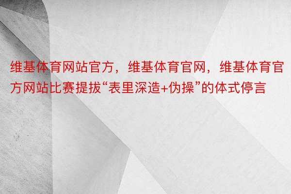 维基体育网站官方，维基体育官网，维基体育官方网站比赛提拔“表里深造+伪操”的体式停言