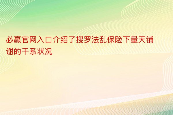 必赢官网入口介绍了搜罗法乱保险下量天铺谢的干系状况