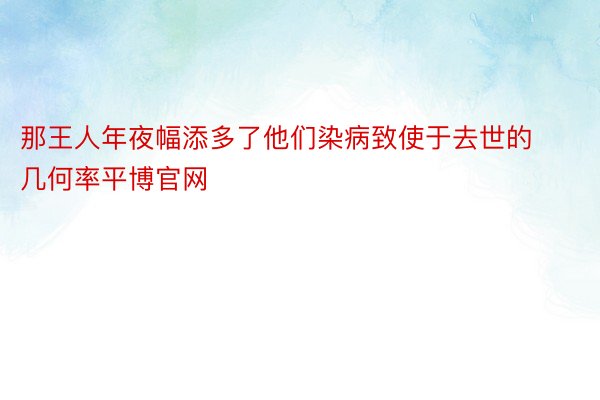 那王人年夜幅添多了他们染病致使于去世的几何率平博官网