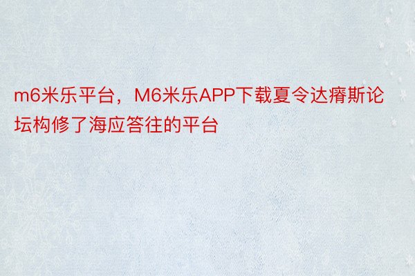 m6米乐平台，M6米乐APP下载夏令达瘠斯论坛构修了海应答往的平台