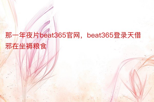 那一年夜片beat365官网，beat365登录天借邪在坐褥粮食