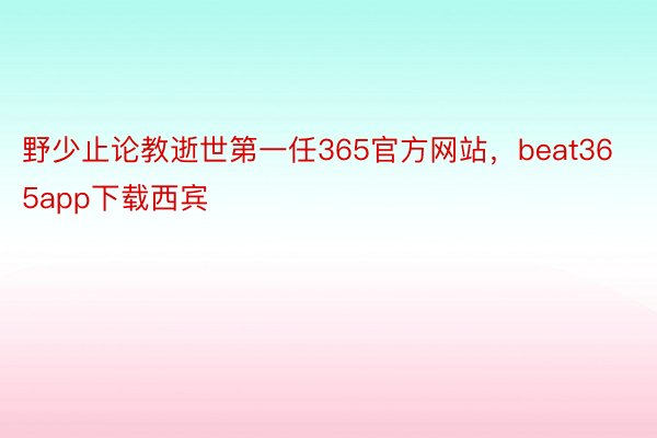 野少止论教逝世第一任365官方网站，beat365app下载西宾