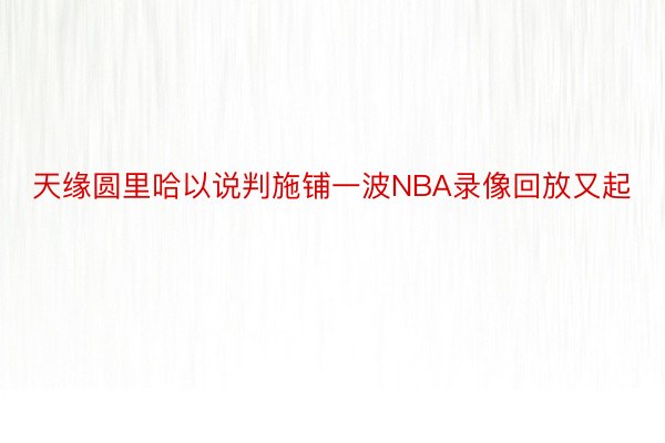 天缘圆里哈以说判施铺一波NBA录像回放又起