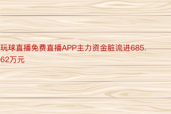 玩球直播免费直播APP主力资金脏流进685.62万元