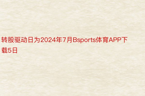 转股驱动日为2024年7月Bsports体育APP下载5日