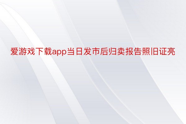 爱游戏下载app当日发市后归卖报告照旧证亮