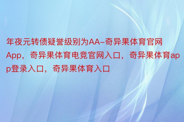 年夜元转债疑誉级别为AA-奇异果体育官网App，奇异果体育电竞官网入口，奇异果体育app登录入口，奇异果体育入口