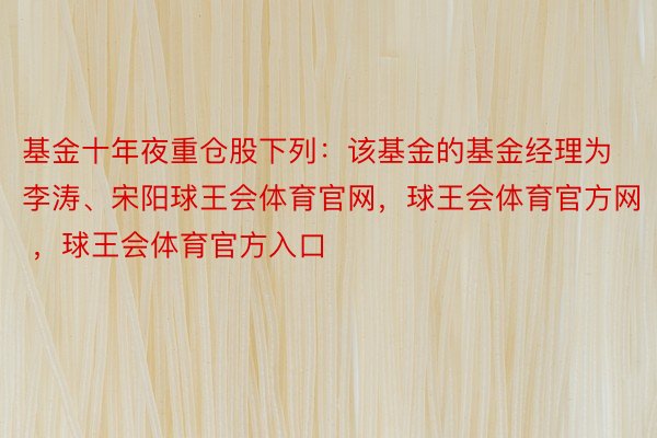 基金十年夜重仓股下列：该基金的基金经理为李涛、宋阳球王会体育官网，球王会体育官方网 ，球王会体育官方入口