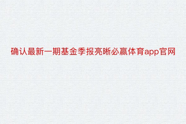 确认最新一期基金季报亮晰必赢体育app官网