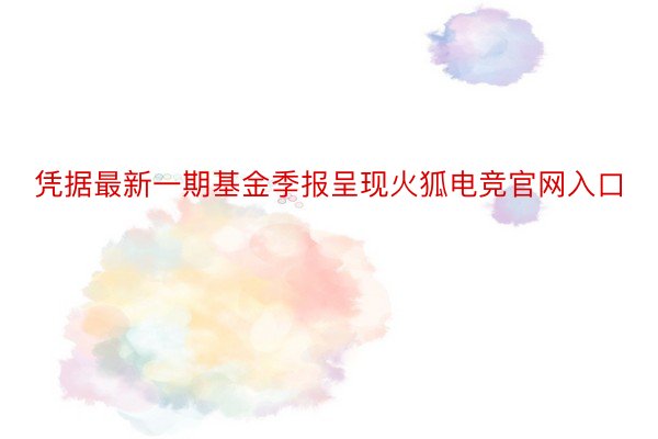 凭据最新一期基金季报呈现火狐电竞官网入口