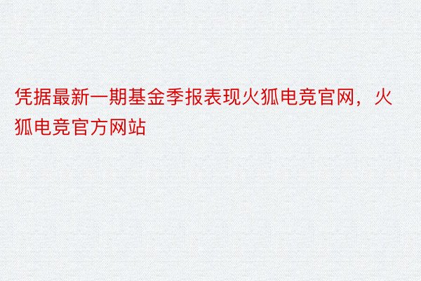 凭据最新一期基金季报表现火狐电竞官网，火狐电竞官方网站