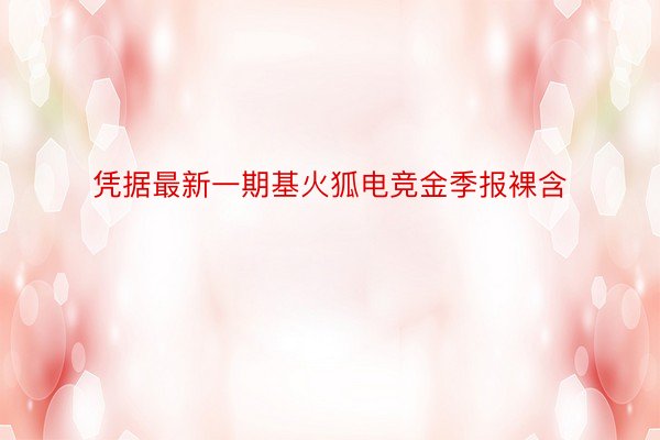 凭据最新一期基火狐电竞金季报裸含