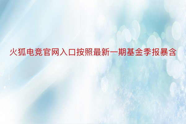 火狐电竞官网入口按照最新一期基金季报暴含