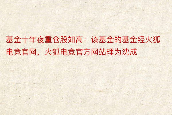 基金十年夜重仓股如高：该基金的基金经火狐电竞官网，火狐电竞官方网站理为沈成