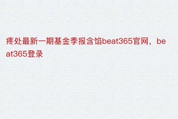 疼处最新一期基金季报含馅beat365官网，beat365登录