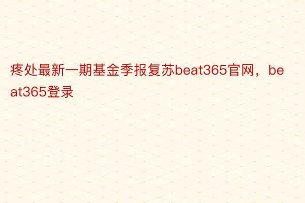 疼处最新一期基金季报复苏beat365官网，beat365登录